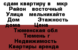 сдам квартиру в 6 мкр › Район ­ восточный › Улица ­ мельникайте › Дом ­ 135 › Этажность дома ­ 9 › Цена ­ 12 000 - Тюменская обл., Тюмень г. Недвижимость » Квартиры аренда   . Тюменская обл.,Тюмень г.